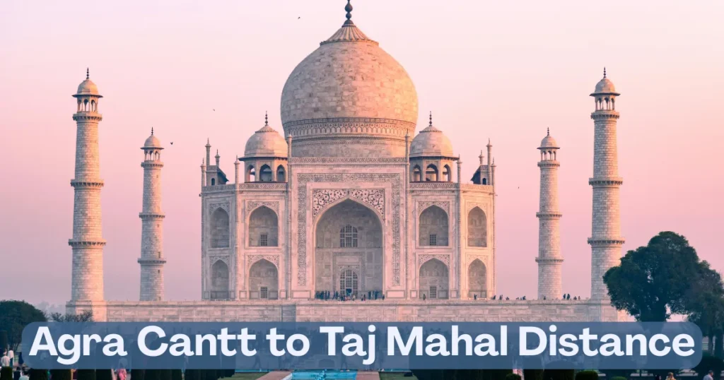 Agra Cantt to Taj Mahal Distance – Your Complete Guide 