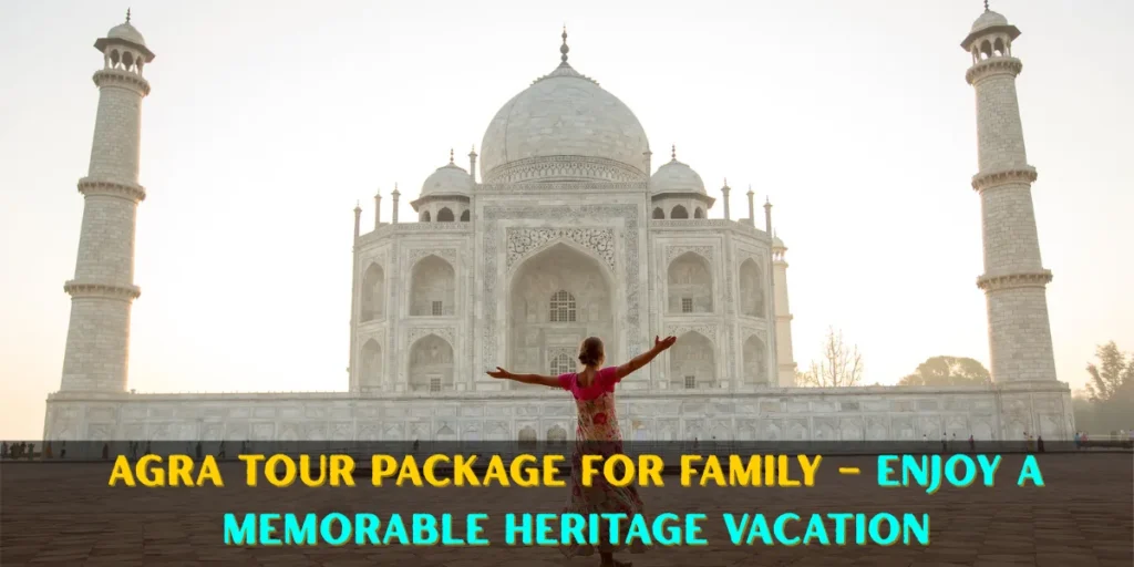 Agra Tour Package for Family – Enjoy a Memorable Heritage Vacation
