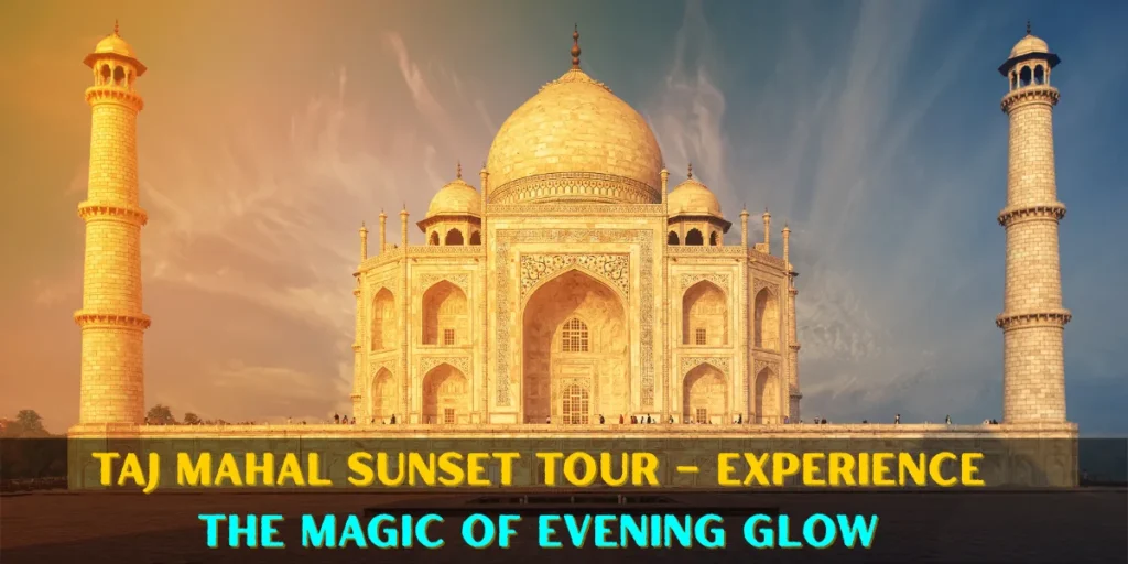 Taj Mahal Sunset Tour – Experience the Magic of Evening Glow